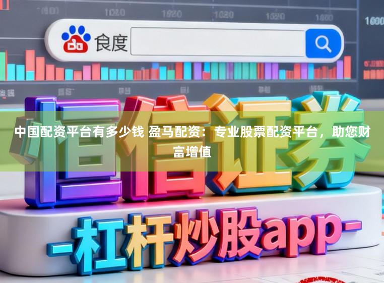 中国配资平台有多少钱 盈马配资：专业股票配资平台，助您财富增值