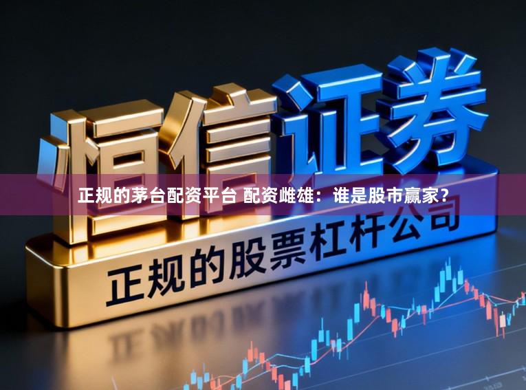 正规的茅台配资平台 配资雌雄：谁是股市赢家？
