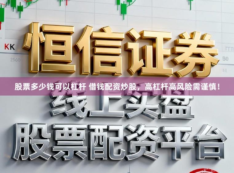 股票多少钱可以杠杆 借钱配资炒股，高杠杆高风险需谨慎！