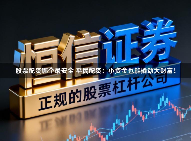 股票配资哪个最安全 平民配资：小资金也能撬动大财富！