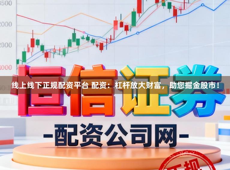 线上线下正规配资平台 配资：杠杆放大财富，助您掘金股市！