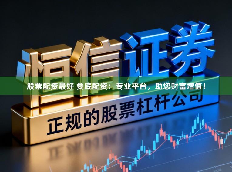 股票配资最好 娄底配资：专业平台，助您财富增值！