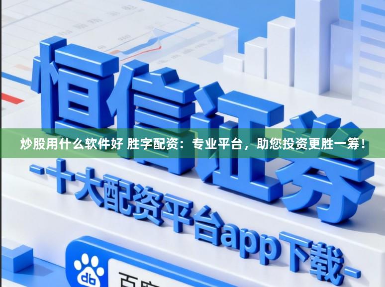 炒股用什么软件好 胜字配资：专业平台，助您投资更胜一筹！