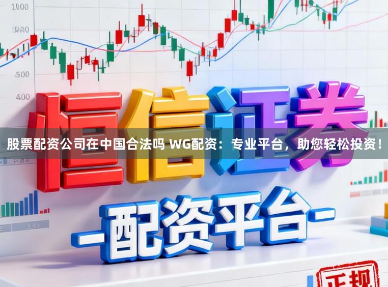 股票配资公司在中国合法吗 WG配资：专业平台，助您轻松投资！
