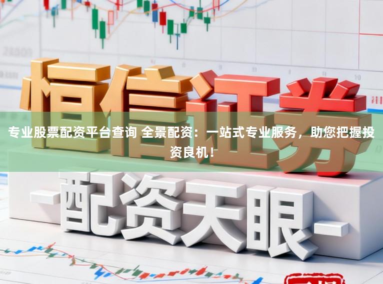专业股票配资平台查询 全景配资：一站式专业服务，助您把握投资良机！