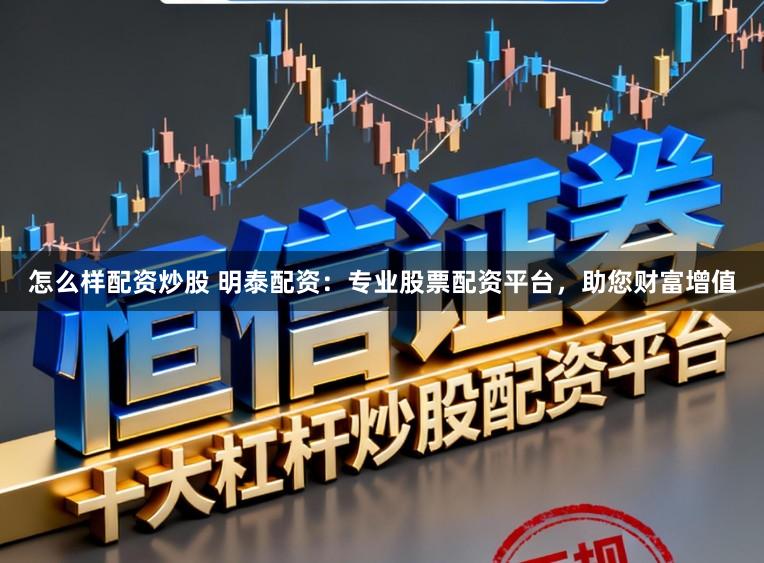 怎么样配资炒股 明泰配资：专业股票配资平台，助您财富增值