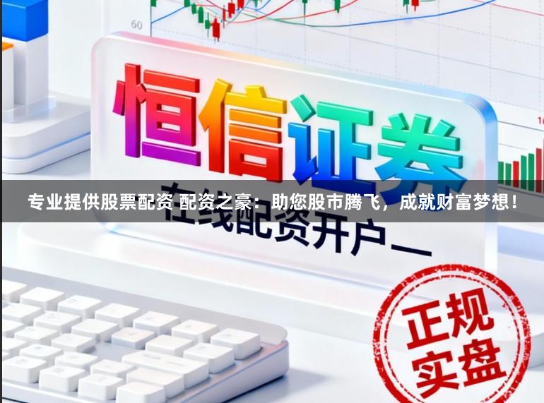 专业提供股票配资 配资之豪：助您股市腾飞，成就财富梦想！