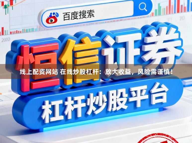 线上配资网站 在线炒股杠杆：放大收益，风险需谨慎！